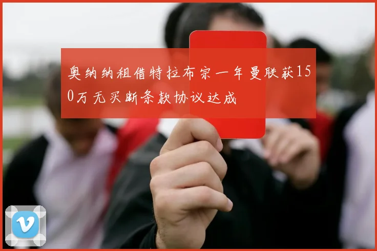 奥纳纳租借特拉布宗一年曼联获150万无买断条款协议达成