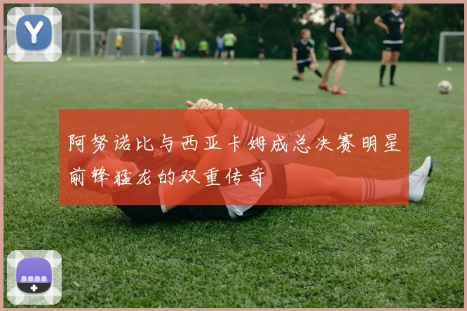 阿努诺比与西亚卡姆成总决赛明星前锋猛龙的双重传奇