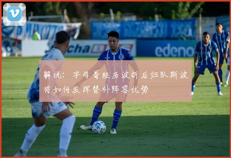 解说：字母哥经历波折后归队斯波将如何发挥替补阵容优势