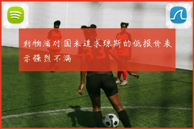 利物浦对国米追求琼斯的低报价表示强烈不满