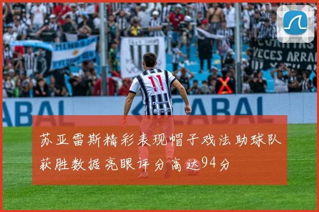 苏亚雷斯精彩表现帽子戏法助球队获胜数据亮眼评分高达94分