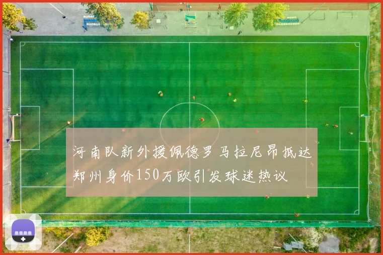 河南队新外援佩德罗马拉尼昂抵达郑州身价150万欧引发球迷热议